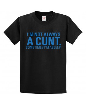 I'm Not Always A Cunt. Sometimes I'm Asleep Funny Sarcastic Classic Unisex Kids and Adults T-Shirt